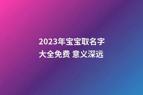 2023年宝宝取名字大全免费 意义深远